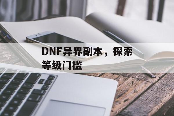 DNF异界副本，探索等级门槛