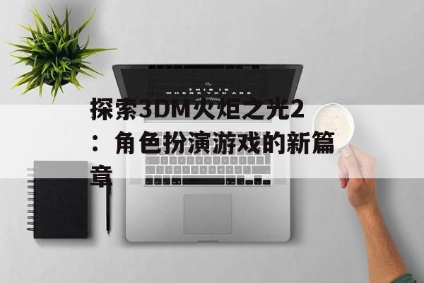 探索3DM火炬之光2：角色扮演游戏的新篇章