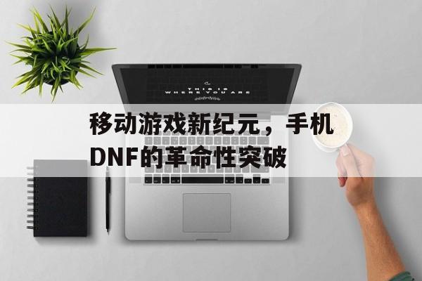 移动游戏新纪元，手机DNF的革命性突破