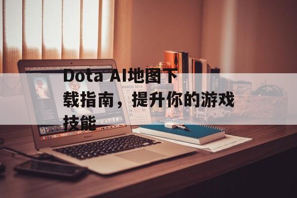 Dota AI地图下载指南，提升你的游戏技能