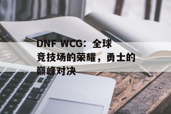 DNF WCG：全球竞技场的荣耀，勇士的巅峰对决