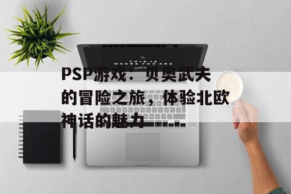 PSP游戏：贝奥武夫的冒险之旅，体验北欧神话的魅力