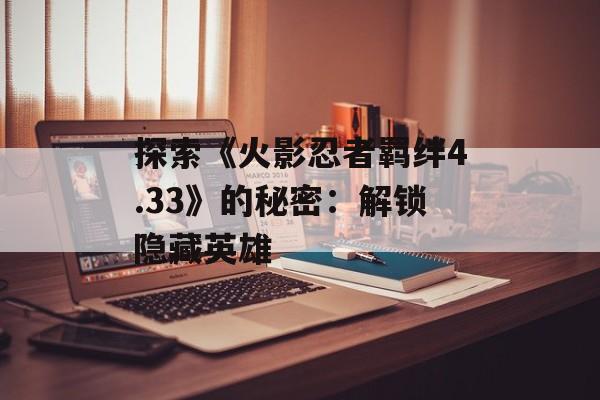 探索《火影忍者羁绊4.33》的秘密：解锁隐藏英雄