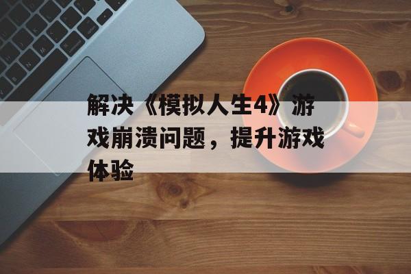 解决《模拟人生4》游戏崩溃问题，提升游戏体验