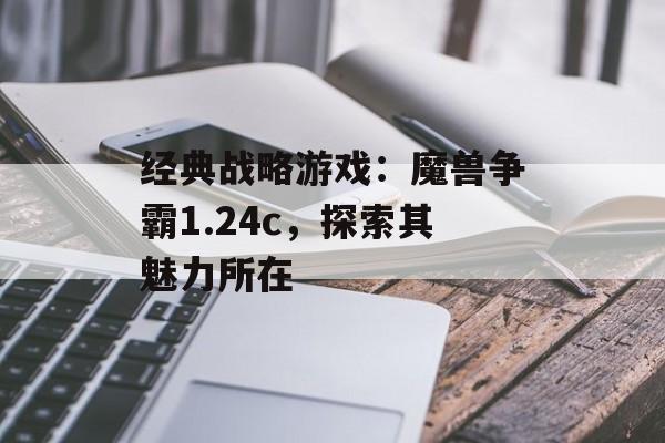 经典战略游戏：魔兽争霸1.24c，探索其魅力所在