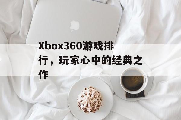 Xbox360游戏排行，玩家心中的经典之作