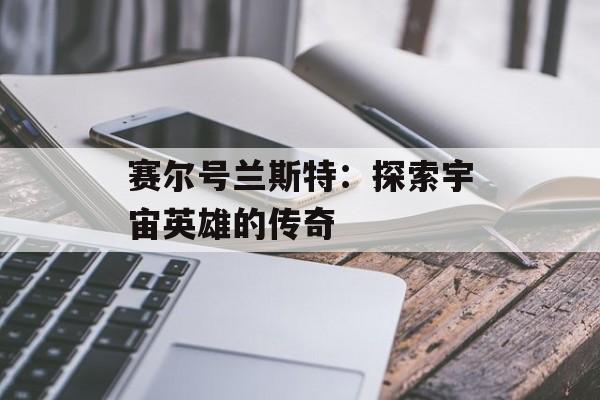 赛尔号兰斯特：探索宇宙英雄的传奇