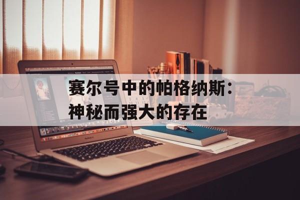 赛尔号中的帕格纳斯：神秘而强大的存在