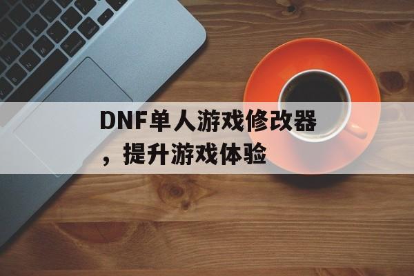 DNF单人游戏修改器，提升游戏体验