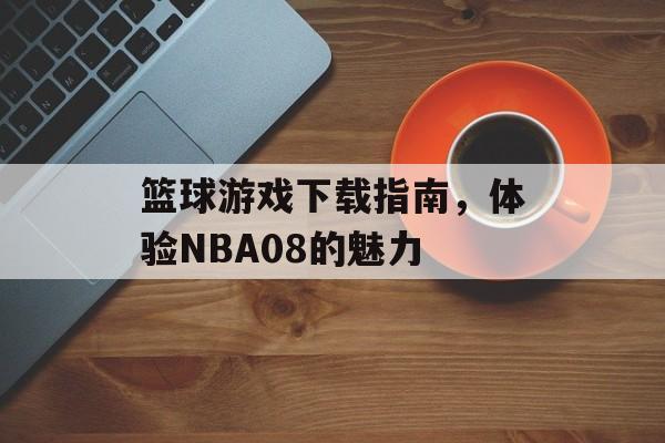 篮球游戏下载指南，体验NBA08的魅力