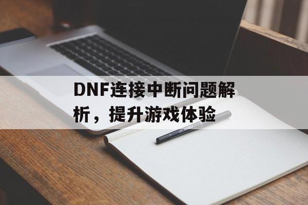 DNF连接中断问题解析，提升游戏体验