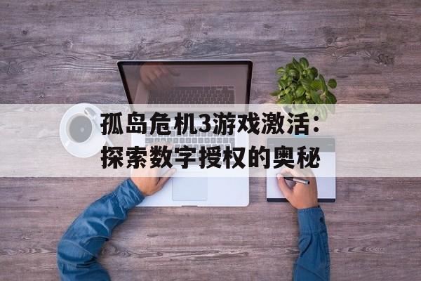 孤岛危机3游戏激活：探索数字授权的奥秘