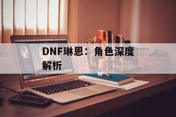 DNF琳恩：角色深度解析