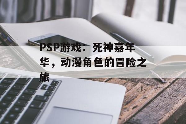 PSP游戏：死神嘉年华，动漫角色的冒险之旅