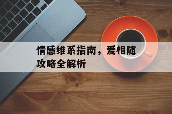 情感维系指南，爱相随攻略全解析