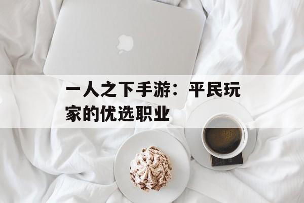 一人之下手游：平民玩家的优选职业