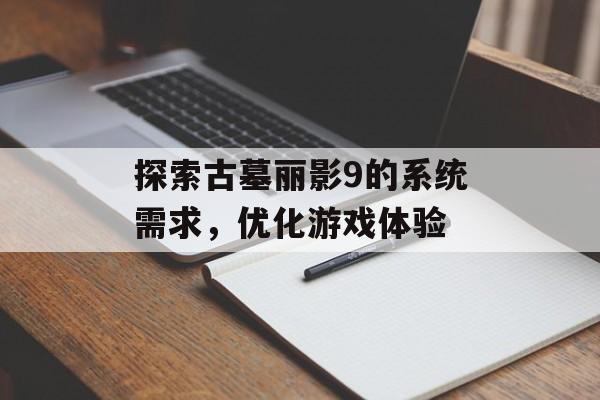 探索古墓丽影9的系统需求，优化游戏体验