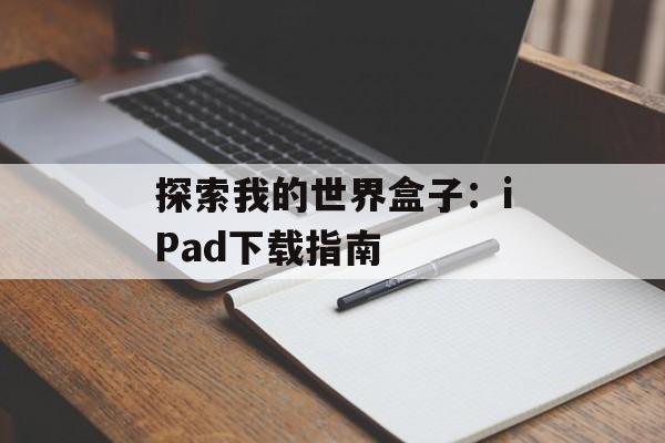 探索我的世界盒子：iPad下载指南