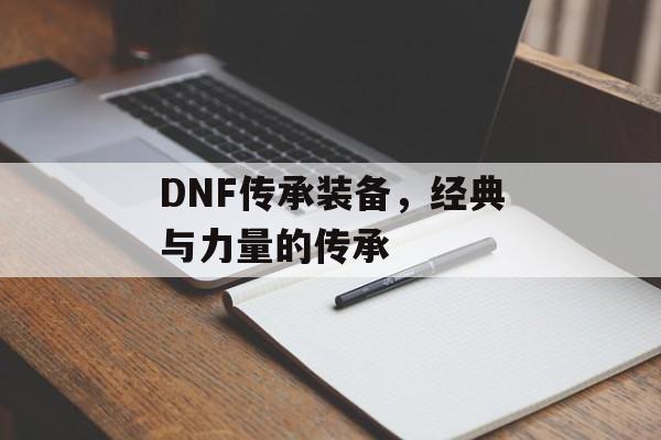 DNF传承装备，经典与力量的传承