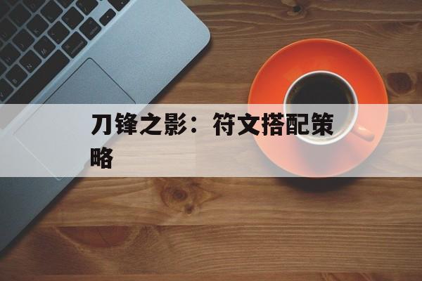 刀锋之影：符文搭配策略