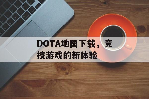 DOTA地图下载，竞技游戏的新体验