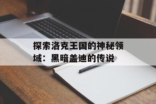 探索洛克王国的神秘领域：黑暗盖迪的传说