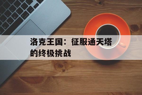 洛克王国：征服通天塔的终极挑战