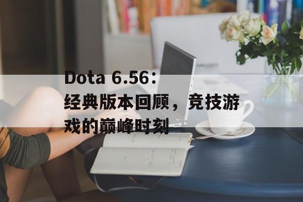 Dota 6.56：经典版本回顾，竞技游戏的巅峰时刻