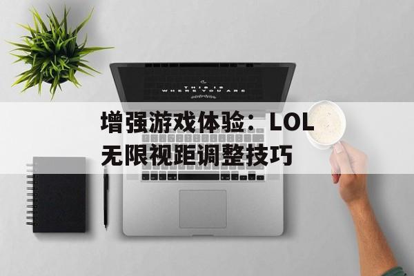 增强游戏体验：LOL无限视距调整技巧