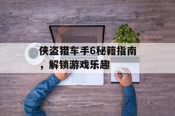 侠盗猎车手6秘籍指南，解锁游戏乐趣