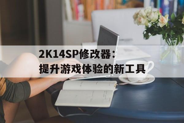 2K14SP修改器：提升游戏体验的新工具