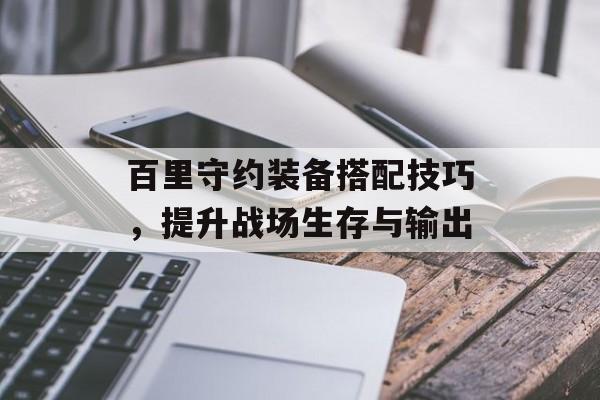 百里守约装备搭配技巧，提升战场生存与输出