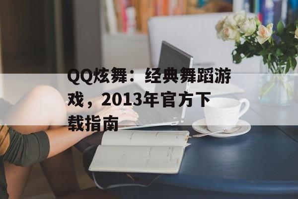 QQ炫舞：经典舞蹈游戏，2013年官方下载指南