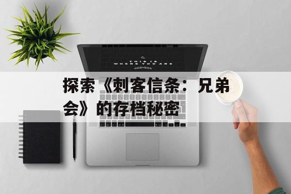 探索《刺客信条：兄弟会》的存档秘密