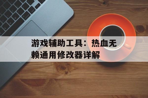 游戏辅助工具：热血无赖通用修改器详解