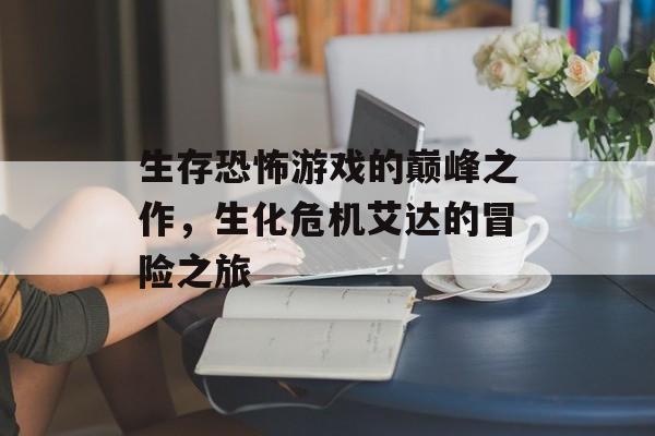 生存恐怖游戏的巅峰之作，生化危机艾达的冒险之旅