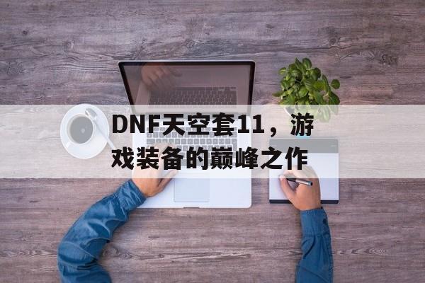 DNF天空套11，游戏装备的巅峰之作