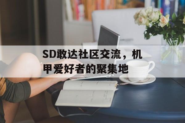 SD敢达社区交流，机甲爱好者的聚集地