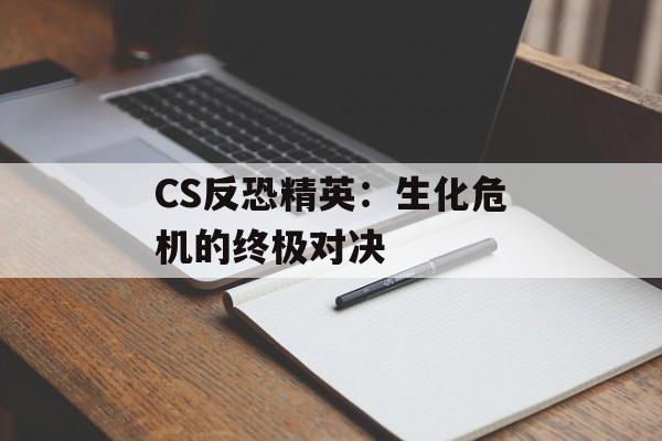 CS反恐精英：生化危机的终极对决