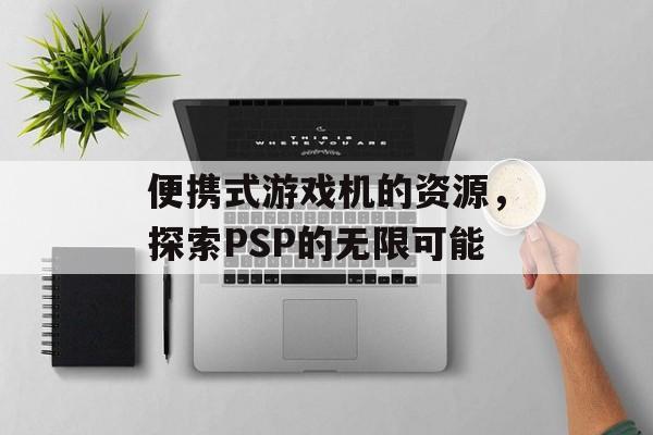 便携式游戏机的资源，探索PSP的无限可能