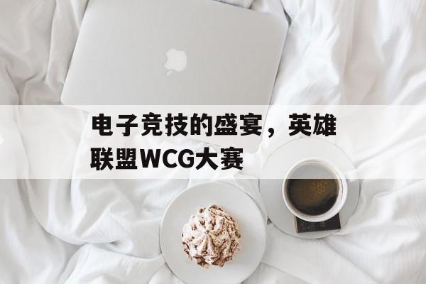 电子竞技的盛宴，英雄联盟WCG大赛