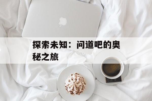 探索未知：问道吧的奥秘之旅