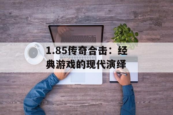 1.85传奇合击：经典游戏的现代演绎