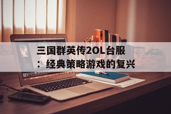 三国群英传2OL台服：经典策略游戏的复兴