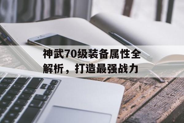 神武70级装备属性全解析，打造最强战力