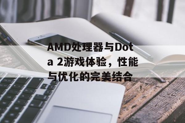 AMD处理器与Dota 2游戏体验，性能与优化的完美结合