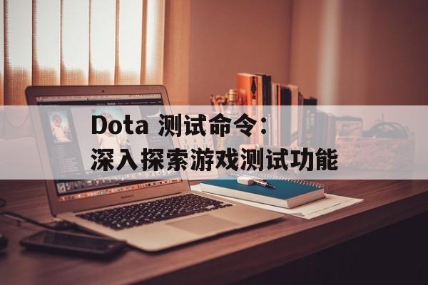 Dota 测试命令：深入探索游戏测试功能