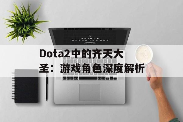 Dota2中的齐天大圣：游戏角色深度解析