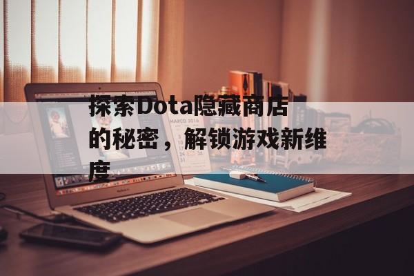 探索Dota隐藏商店的秘密，解锁游戏新维度