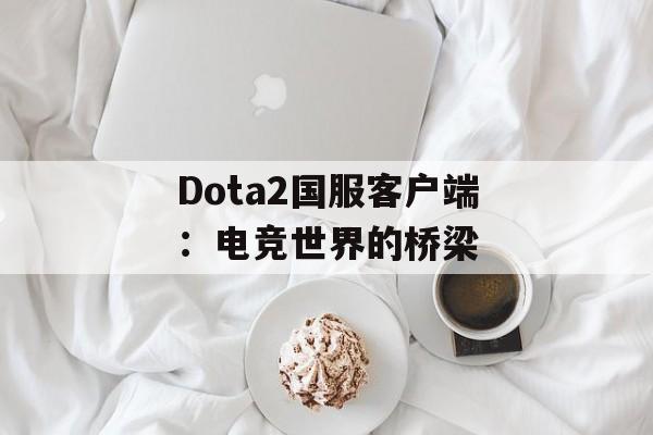 Dota2国服客户端：电竞世界的桥梁